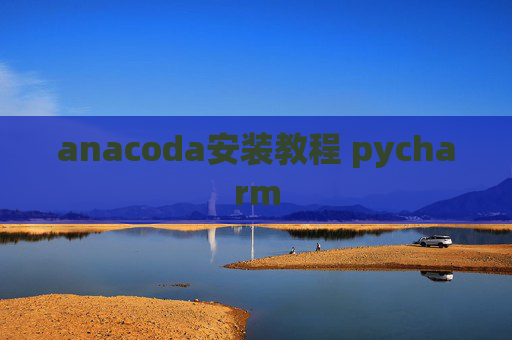 anacoda安装教程 pycharm anacoda安装教程 pycharm